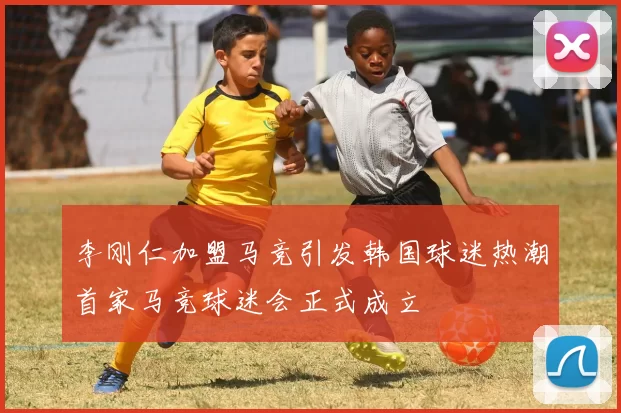 李刚仁加盟马竞引发韩国球迷热潮首家马竞球迷会正式成立