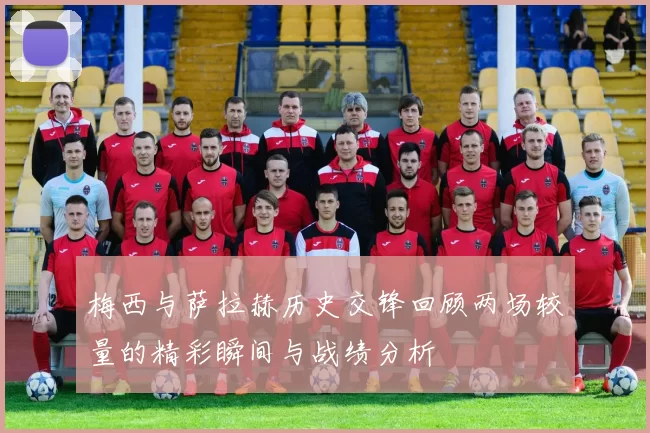 梅西与萨拉赫历史交锋回顾两场较量的精彩瞬间与战绩分析