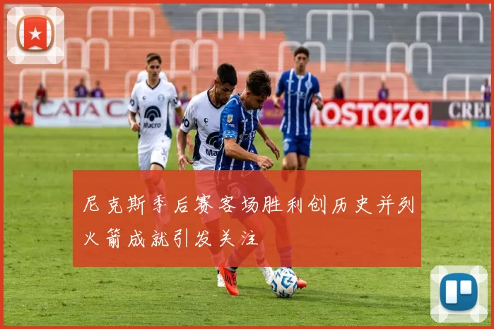 尼克斯季后赛客场胜利创历史并列火箭成就引发关注