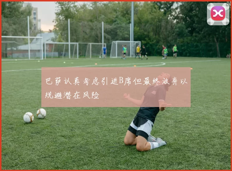 巴萨认真考虑引进B席但最终放弃以规避潜在风险