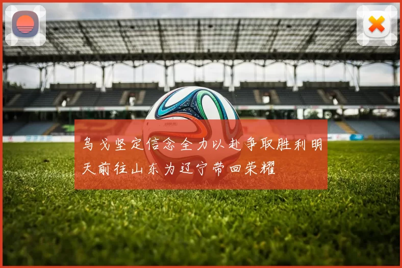乌戈坚定信念全力以赴争取胜利明天前往山东为辽宁带回荣耀