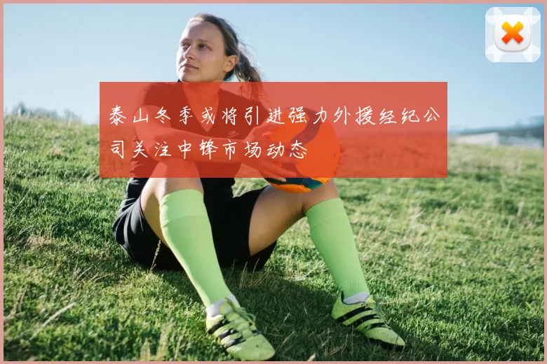 泰山冬季或将引进强力外援经纪公司关注中锋市场动态