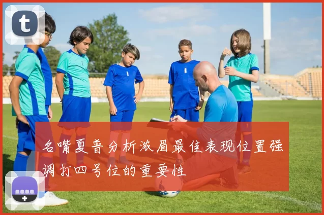 名嘴夏普分析浓眉最佳表现位置强调打四号位的重要性