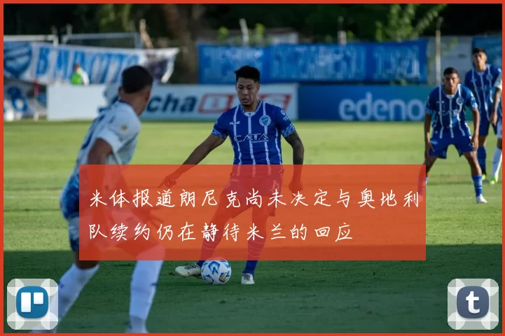 米体报道朗尼克尚未决定与奥地利队续约仍在静待米兰的回应